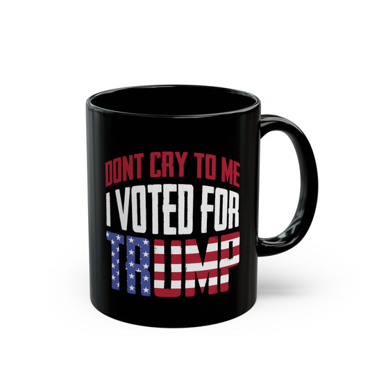 Don't Cry To Me I Voted For Trump Mug